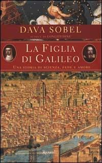 La figlia di Galileo. Una storia di scienza, fede e amore - Dava Sobel - Libro Rizzoli 1999, Saggi stranieri | Libraccio.it