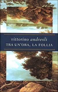 Tra un'ora, la follia - Vittorino Andreoli - Libro Rizzoli 1999, Saggi italiani | Libraccio.it