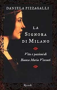 La signora di Milano. Vita e passioni di Bianca Maria Visconti - Daniela Pizzagalli - Libro Rizzoli 2000, Saggi italiani | Libraccio.it
