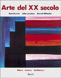 Arte del XX secolo. Pittura, scultura, architettura - Sam Hunter, John Jacobus, Daniel Wheeler - Libro Rizzoli 1999, Arte moderna e contemporanea | Libraccio.it