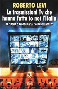 Le trasmissioni Tv che hanno fatto (o no) l'Italia. Da «Lascia o raddoppia» al «Grande fratello» - Roberto Levi - Libro Rizzoli 2002, BUR Varia | Libraccio.it