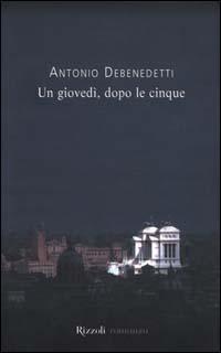 Un giovedì, dopo le cinque - Antonio Debenedetti - Libro Rizzoli 2000, Scala italiani | Libraccio.it