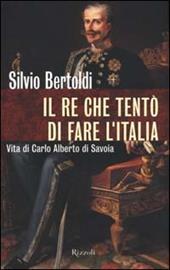 Il re che tentò di fare l'Italia. Vita di Carlo Alberto di Savoia