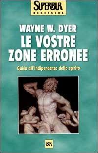 Le vostre zone erronee. Guida all'indipendenza dello spirito - Wayne W. Dyer - Libro Rizzoli 2000, BUR Superbur benessere | Libraccio.it