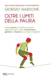 Oltre i limiti della paura. Dalla paura di volare a quella degli animali, come riconoscere, gestire e vincere le proprie fragilità