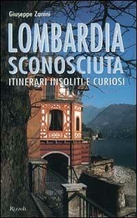 Lombardia sconosciuta. Itinerari insoliti e curiosi - Giuseppe Zanini - Libro Rizzoli 2000, Guide | Libraccio.it