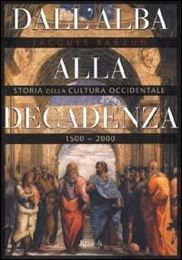 Dall'alba alla decadenza. Storia della cultura occidentale 1500-2000 - Jacques Barzun - Libro Rizzoli 2000, Saggi stranieri | Libraccio.it