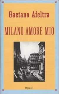 Milano amore mio - Gaetano Afeltra - Libro Rizzoli 2000, Saggi italiani | Libraccio.it