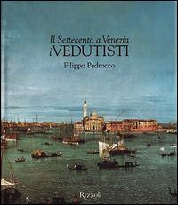 Il Settecento a Venezia. I vedutisti - Filippo Pedrocco - Libro Rizzoli 2001, Arte | Libraccio.it