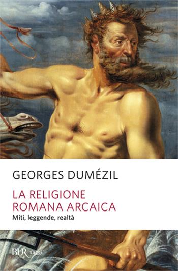 La religione romana arcaica. Miti, leggende, realtà della vita religiosa romana. Con un'appendice sulla religione degli etruschi - Georges Dumézil - Libro Rizzoli 2001, BUR La Scala. Saggi | Libraccio.it