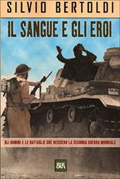 Il sangue e gli eroi. Gli uomini e le battaglie che decisero la seconda guerra mondiale