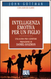 Intelligenza emotiva per un figlio - John Gottman, Joan De Claire - Libro Rizzoli 2001, BUR La Scala. Saggi | Libraccio.it