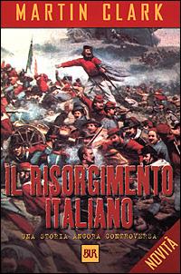 Il Risorgimento italiano. Una storia ancora controversa - Martin Clark - Libro Rizzoli 2001, BUR Supersaggi | Libraccio.it