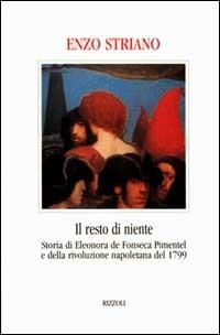 Il resto di niente. Storia di Eleonora de Fonseca Pimentel e della rivoluzione napoletana del 1799 - Enzo Striano - Libro Rizzoli 2001, Piccola biblioteca la scala | Libraccio.it