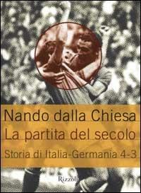 La partita del secolo. Storia di Italia-Germania: 4-3 - Nando Dalla Chiesa - Libro Rizzoli 2001, Saggi italiani | Libraccio.it