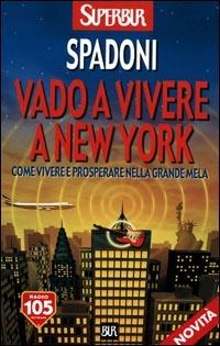 Vado a vivere a New York. Come vivere e prosperare nella Grande Mela - Stefano Spadoni - Libro Rizzoli 2001, BUR Supersaggi | Libraccio.it