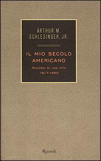 Il mio secolo americano. Ricordi di una vita. 1917-1950. Vol. 1 - Arthur M. jr. Schlesinger - Libro Rizzoli 2001, Saggi stranieri | Libraccio.it