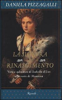 La signora del Rinascimento. Vita e splendori di Isabella d'Este alla corte di Mantova - Daniela Pizzagalli - Libro Rizzoli 2001, Saggi italiani | Libraccio.it