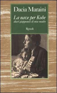 La nave per Kobe. Diari giapponesi di mia madre - Dacia Maraini - Libro Rizzoli 2001, Scala italiani | Libraccio.it