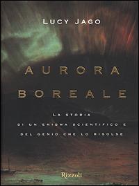 Aurora boreale. La storia di un enigma scientifico e del genio che lo risolse - Lucy Jago - Libro Rizzoli 2001, Saggi stranieri | Libraccio.it