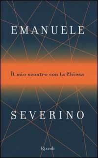 Il mio scontro con la chiesa - Emanuele Severino - Libro Rizzoli 2001, Saggi italiani | Libraccio.it
