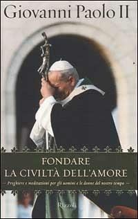 Fondare la civiltà dell'amore - Giovanni Paolo II - Libro Rizzoli 2001, Saggi stranieri | Libraccio.it