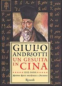 Un gesuita in Cina. 1552-1610: Matteo Ricci dall'Italia a Pechino - Giulio Andreotti - Libro Rizzoli 2001, Saggi italiani | Libraccio.it