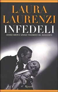 Infedeli. Grandi amori e grandi tradimenti del Novecento - Laura Laurenzi - Libro Rizzoli 2002, Saggi italiani | Libraccio.it