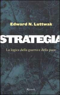 Strategia. La logica della guerra e della pace - Edward N. Luttwak - Libro Rizzoli 2001, Saggi stranieri | Libraccio.it