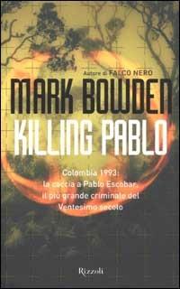 Killing Pablo - Mark Bowden - Libro Rizzoli 2002, Saggi stranieri | Libraccio.it