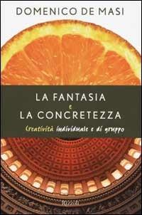La fantasia e la concretezza. Creatività individuale e di gruppo - Domenico De Masi - Libro Rizzoli 2003, Saggi italiani | Libraccio.it