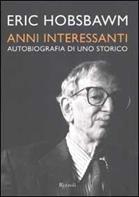 Anni interessanti. Autobiografia di uno storico - Eric J. Hobsbawm - Libro Rizzoli 2002, Saggi stranieri | Libraccio.it