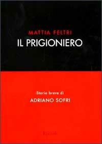 Il prigioniero. Storia breve di Adriano Sofri - Mattia Feltri - Libro Rizzoli 2002, Saggi stranieri | Libraccio.it
