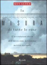 La misura di tutte le cose. L'avventurosa storia dell'invenzione del sistema metrico decimale - Ken Alder - Libro Rizzoli 2002, Saggi stranieri | Libraccio.it