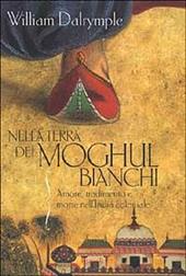 Nella terra dei Moghul bianchi. Amore, tradimento e morte nell'India coloniale