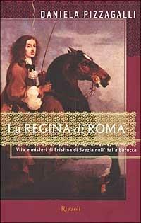 La regina di Roma. Vita e misteri di Cristina di Svezia nell'Italia barocca - Daniela Pizzagalli - Libro Rizzoli 2002, Saggi italiani | Libraccio.it