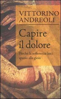 Capire il dolore. Perché la sofferenza lasci spazio alla gioia - Vittorino Andreoli - Libro Rizzoli 2003, Saggi italiani | Libraccio.it