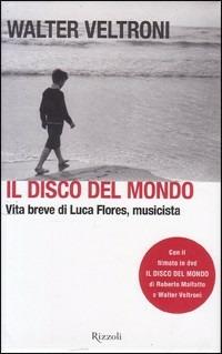 Il disco del mondo. Vita breve di Luca Flores, musicista. Con DVD - Walter Veltroni - Libro Rizzoli 2003 | Libraccio.it