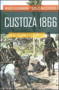 Custoza 1866. La via italiana alla sconfitta - Marco Gioannini, Giulio Massobrio - Libro Rizzoli 2003, Storica | Libraccio.it