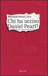 Chi ha ucciso Daniel Pearl? - Bernard-Henri Lévy - Libro Rizzoli 2003 | Libraccio.it