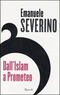 Dall'Islam a Prometeo - Emanuele Severino - Libro Rizzoli 2003, Saggi italiani | Libraccio.it