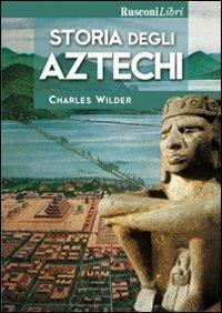 Storia degli aztechi - Charles Wilder - Libro Rusconi Libri 2004, Storia | Libraccio.it