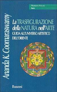 La trasfigurazione della natura nell'arte. Ediz. illustrata - Ananda Kentish Coomaraswamy - Libro Rusconi Libri 1990, Problemi attuali | Libraccio.it