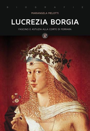 Lucrezia Borgia. Fascino e astuzia alla corte di Ferrara - Mariangela Melotti - Libro Rusconi Libri 2018, Biografie | Libraccio.it