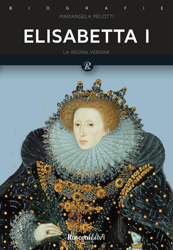 Elisabetta I. Regina d'Inghilterra - Mariangela Melotti - Libro Rusconi Libri 2018, Biografie | Libraccio.it