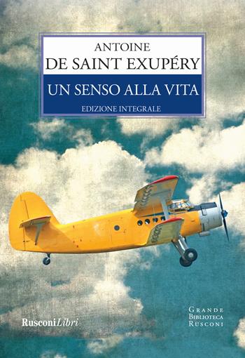 Un senso alla vita. Ediz. integrale - Antoine de Saint-Exupéry - Libro Rusconi Libri 2018, Grande biblioteca Rusconi | Libraccio.it