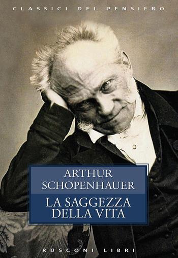 La saggezza della vita - Arthur Schopenhauer - Libro Rusconi Libri 2019, Classici del pensiero | Libraccio.it
