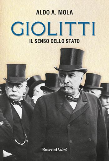 Giolitti. Il senso dello Stato - Aldo A. Mola - Libro Rusconi Libri 2019, Biografie | Libraccio.it