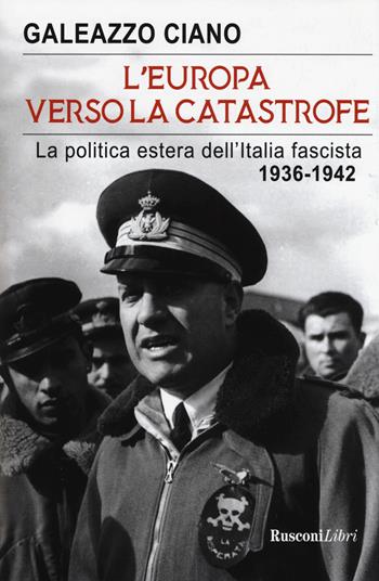 L'Europa verso la catastrofe. La politica estera dell'Italia fascista. 1936-1942 - Galeazzo Ciano - Libro Rusconi Libri 2019 | Libraccio.it