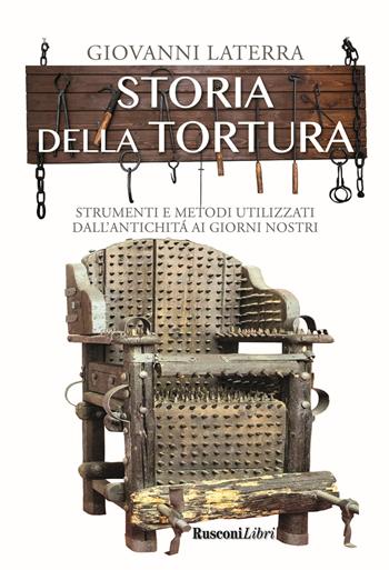 Storia della tortura. Strumenti e metodi utilizzati dall'antichità ai giorni nostri - Giovanni Laterra - Libro Rusconi Libri 2019 | Libraccio.it
